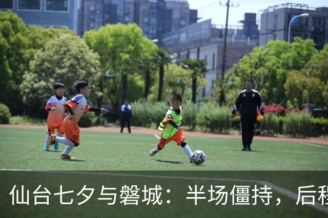 仙台七夕与磐城：半场僵持，后程逆袭的赛场冒险